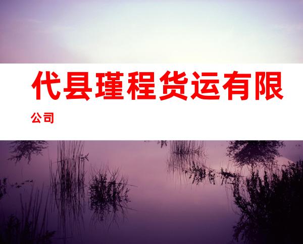 代县瑾程货运有限公司